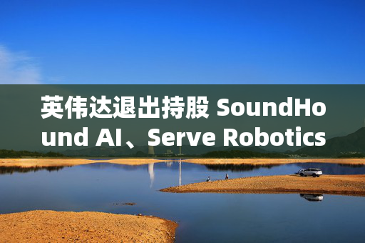 英伟达退出持股 SoundHound AI、Serve Robotics盘前大跌