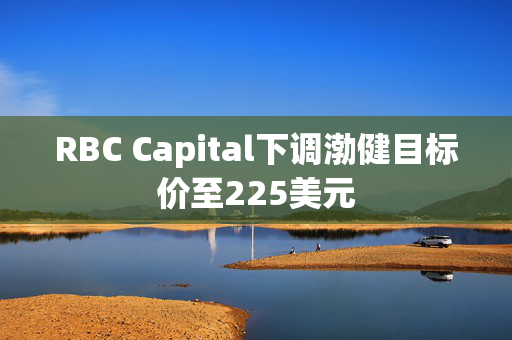 RBC Capital下调渤健目标价至225美元