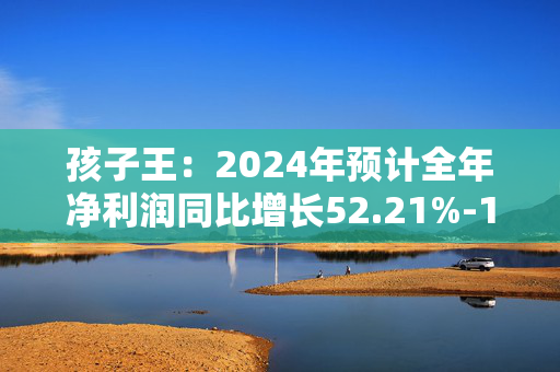 孩子王：2024年预计全年净利润同比增长52.21%-100.73%