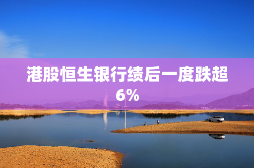 港股恒生银行绩后一度跌超6%