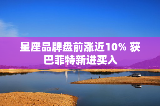 星座品牌盘前涨近10% 获巴菲特新进买入