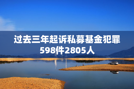 过去三年起诉私募基金犯罪598件2805人