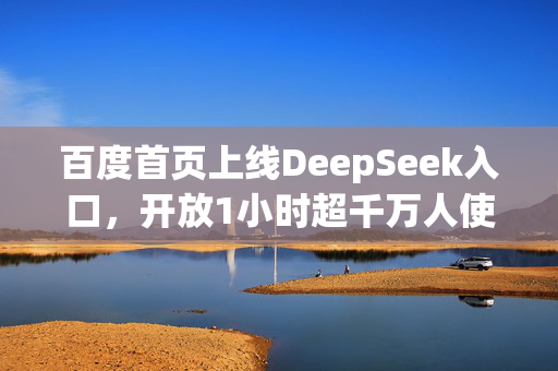 百度首页上线DeepSeek入口，开放1小时超千万人使用