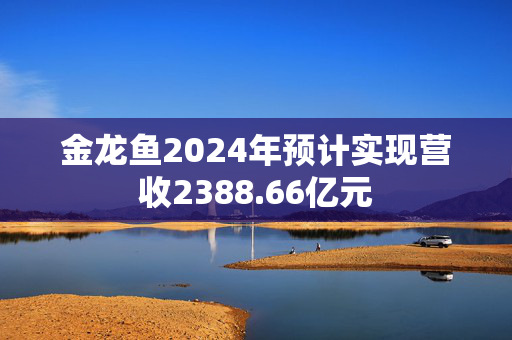 金龙鱼2024年预计实现营收2388.66亿元