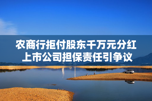 农商行拒付股东千万元分红 上市公司担保责任引争议