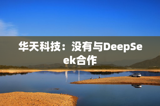 华天科技：没有与DeepSeek合作