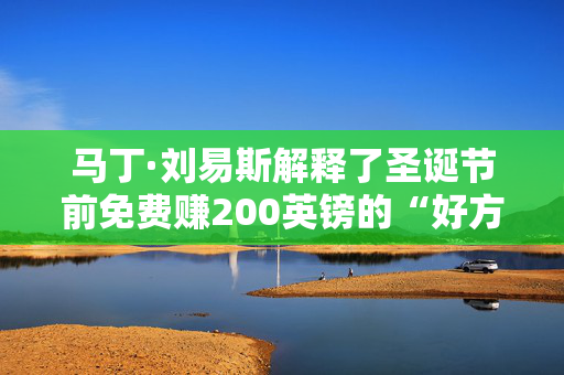 马丁·刘易斯解释了圣诞节前免费赚200英镑的“好方法”