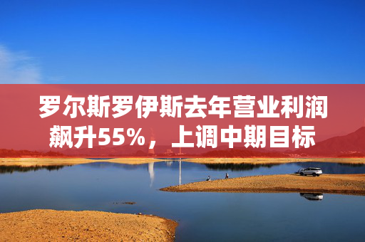 罗尔斯罗伊斯去年营业利润飙升55%，上调中期目标