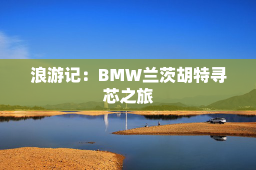 浪游记：BMW兰茨胡特寻芯之旅