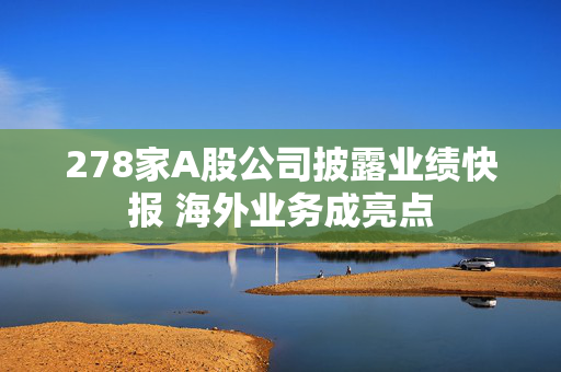 278家A股公司披露业绩快报 海外业务成亮点