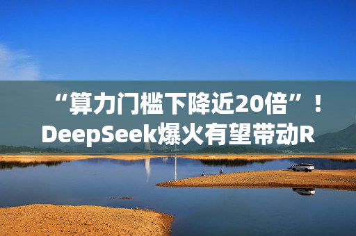 “算力门槛下降近20倍”！DeepSeek爆火有望带动RISC-V发展