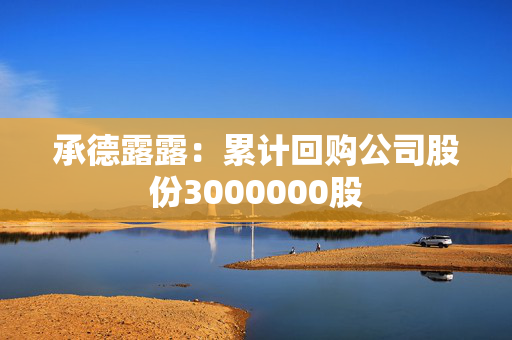 承德露露：累计回购公司股份3000000股