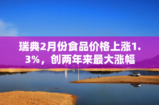 瑞典2月份食品价格上涨1.3%，创两年来最大涨幅