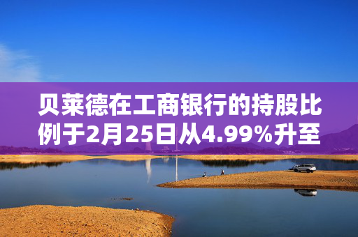 贝莱德在工商银行的持股比例于2月25日从4.99%升至5.07%