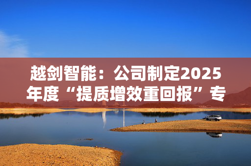 越剑智能：公司制定2025年度“提质增效重回报”专项行动方案