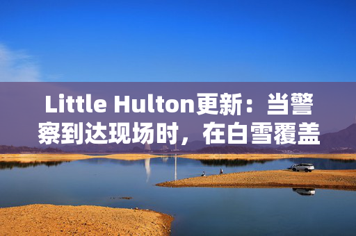 Little Hulton更新：当警察到达现场时，在白雪覆盖的田野里发现了婴儿的尸体