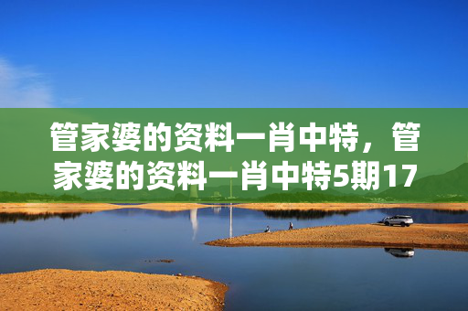 管家婆的资料一肖中特，管家婆的资料一肖中特5期172：辅助最佳解答版权1971.DHA.121