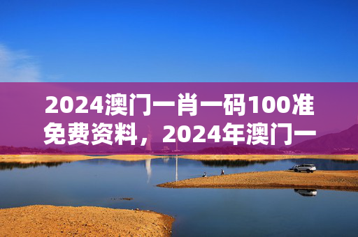 2024澳门一肖一码100准免费资料，2024年澳门一肖一码中：通俗的解释落实版权551.CC.39