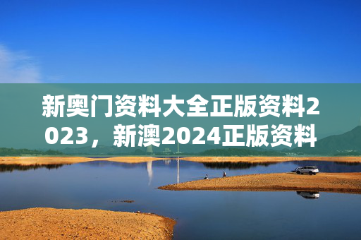 新奥门资料大全正版资料2023，新澳2024正版资料免费公开：广泛的解释落实版权1075.ISO.242