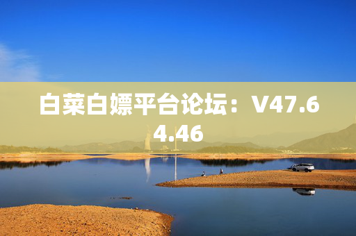 白菜白嫖平台论坛：V47.64.46