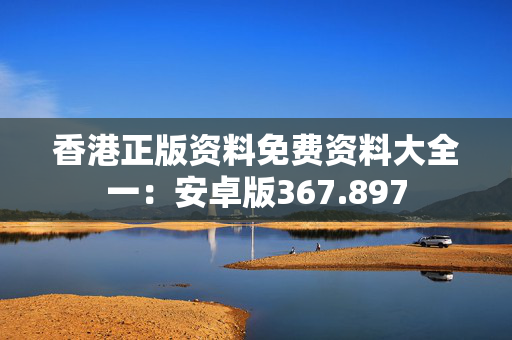 香港正版资料免费资料大全一：安卓版367.897