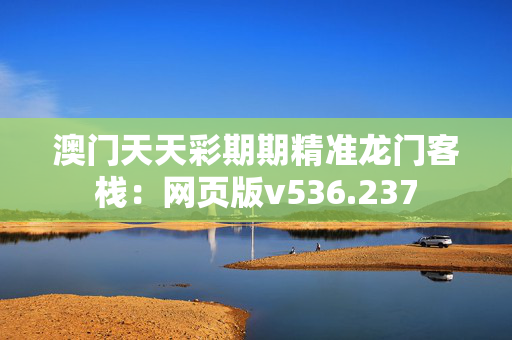 澳门天天彩期期精准龙门客栈：网页版v536.237