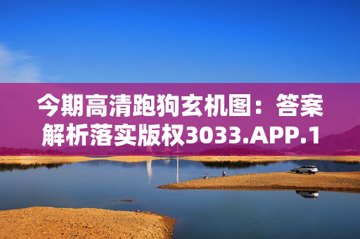 今期高清跑狗玄机图：答案解析落实版权3033.APP.130