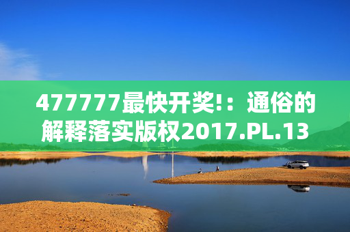 477777最快开奖!：通俗的解释落实版权2017.PL.134