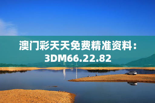 澳门彩天天免费精准资料：3DM66.22.82