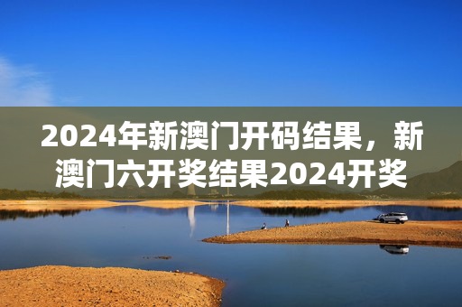 2024年新澳门开码结果，新澳门六开奖结果2024开奖记录：广泛的分析解答版权406.XM0.31