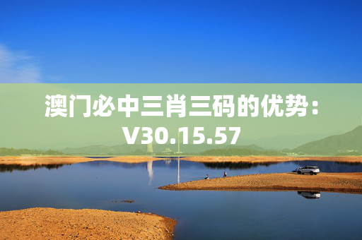 澳门必中三肖三码的优势：V30.15.57