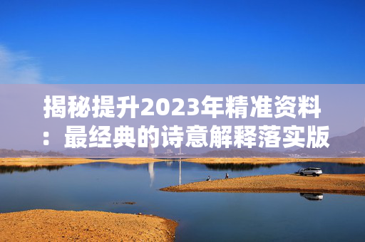 揭秘提升2023年精准资料：最经典的诗意解释落实版权3703.ISO.822