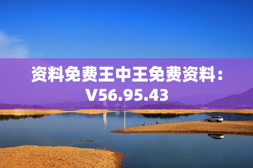 资料免费王中王免费资料：V56.95.43