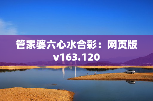 管家婆六心水合彩：网页版v163.120