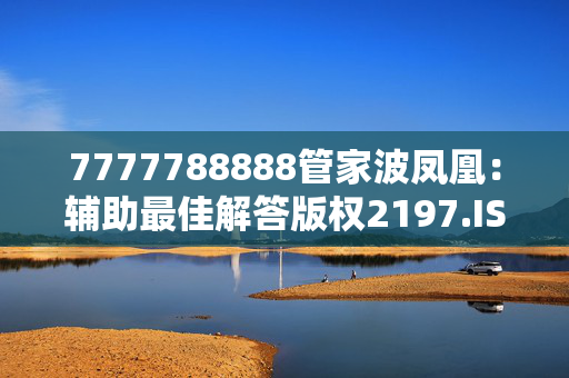 7777788888管家波凤凰：辅助最佳解答版权2197.ISO.340