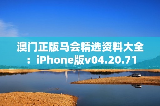 澳门正版马会精选资料大全：iPhone版v04.20.71