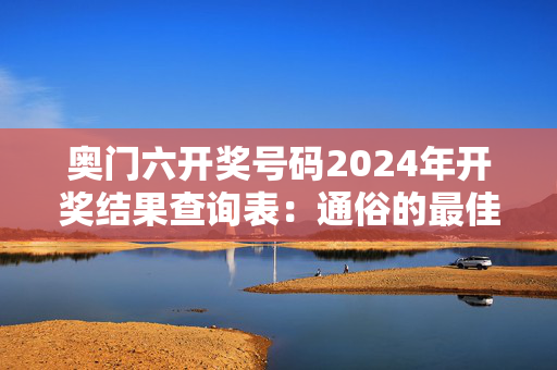 奥门六开奖号码2024年开奖结果查询表：通俗的最佳解答版权3491.V1.212