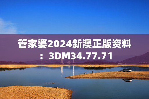 管家婆2024新澳正版资料：3DM34.77.71