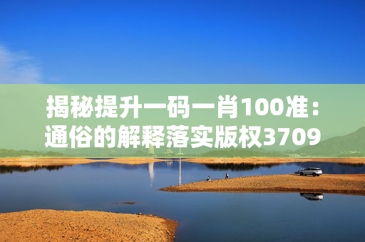 揭秘提升一码一肖100准：通俗的解释落实版权3709.ISO.828