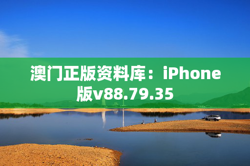 澳门正版资料库：iPhone版v88.79.35