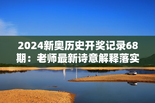 2024新奥历史开奖记录68期：老师最新诗意解释落实版权1026.ISO.193