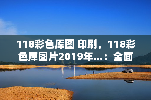 118彩色厍图 印刷，118彩色厍图片2019年...：全面的解析落实版权244.D2