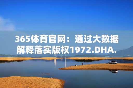 365体育官网：通过大数据解释落实版权1972.DHA.122