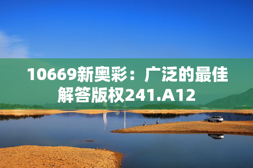 10669新奥彩：广泛的最佳解答版权241.A12