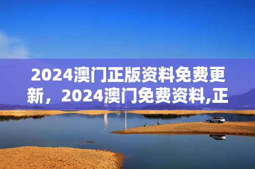 2024澳门正版资料免费更新，2024澳门免费资料,正版资料206期资料：广泛的精确分析版权611.DHA.27