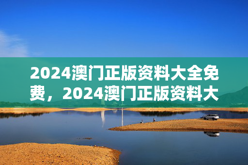 2024澳门正版资料大全免费，2024澳门正版资料大全免费运营是什么意思：通俗的解析落实版权615.DHA.31