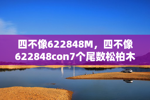 四不像622848M，四不像622848con7个尾数松柏木代表什么数字：通俗的解释落实版权994.ISO.161