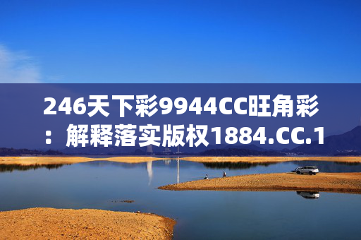 246天下彩9944CC旺角彩：解释落实版权1884.CC.103