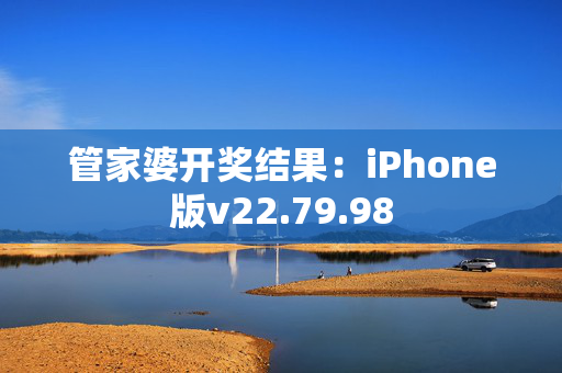 管家婆开奖结果：iPhone版v22.79.98