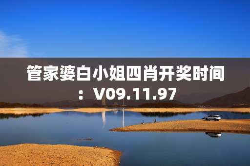 管家婆白小姐四肖开奖时间：V09.11.97